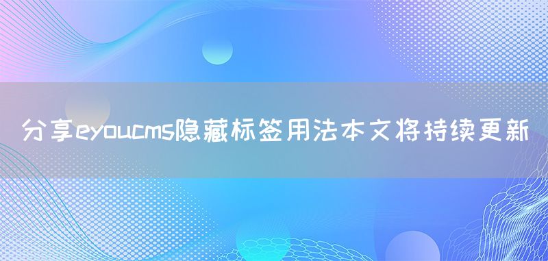 分享eyoucms隱藏標簽用法本文將持續(xù)更新